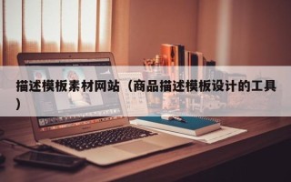 巴音郭楞描述模板素材网站（商品描述模板设计的工具）