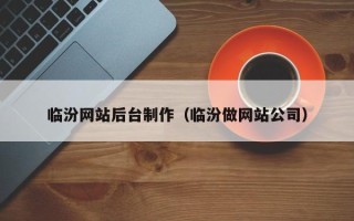 巴音郭楞临汾网站后台制作（临汾做网站公司）