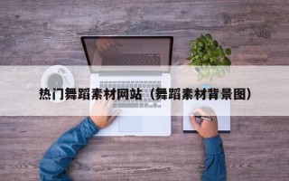 巴音郭楞热门舞蹈素材网站（舞蹈素材背景图）