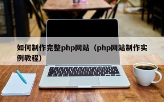 巴音郭楞如何制作完整php网站（php网站制作实例教程）