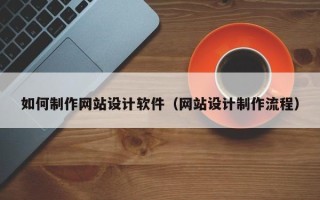 巴音郭楞如何制作网站设计软件（网站设计制作流程）