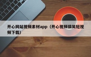 巴音郭楞开心网站视频素材app（开心视频搞笑短视频下载）