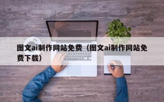 巴音郭楞图文ai制作网站免费（图文ai制作网站免费下载）
