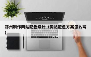 巴音郭楞郑州制作网站配色设计（网站配色方案怎么写）