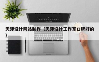巴音郭楞天津设计网站制作（天津设计工作室口碑好的）