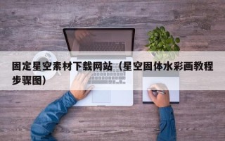 巴音郭楞固定星空素材下载网站（星空固体水彩画教程步骤图）